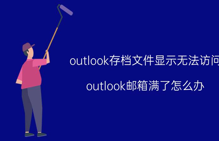 outlook存档文件显示无法访问 outlook邮箱满了怎么办？